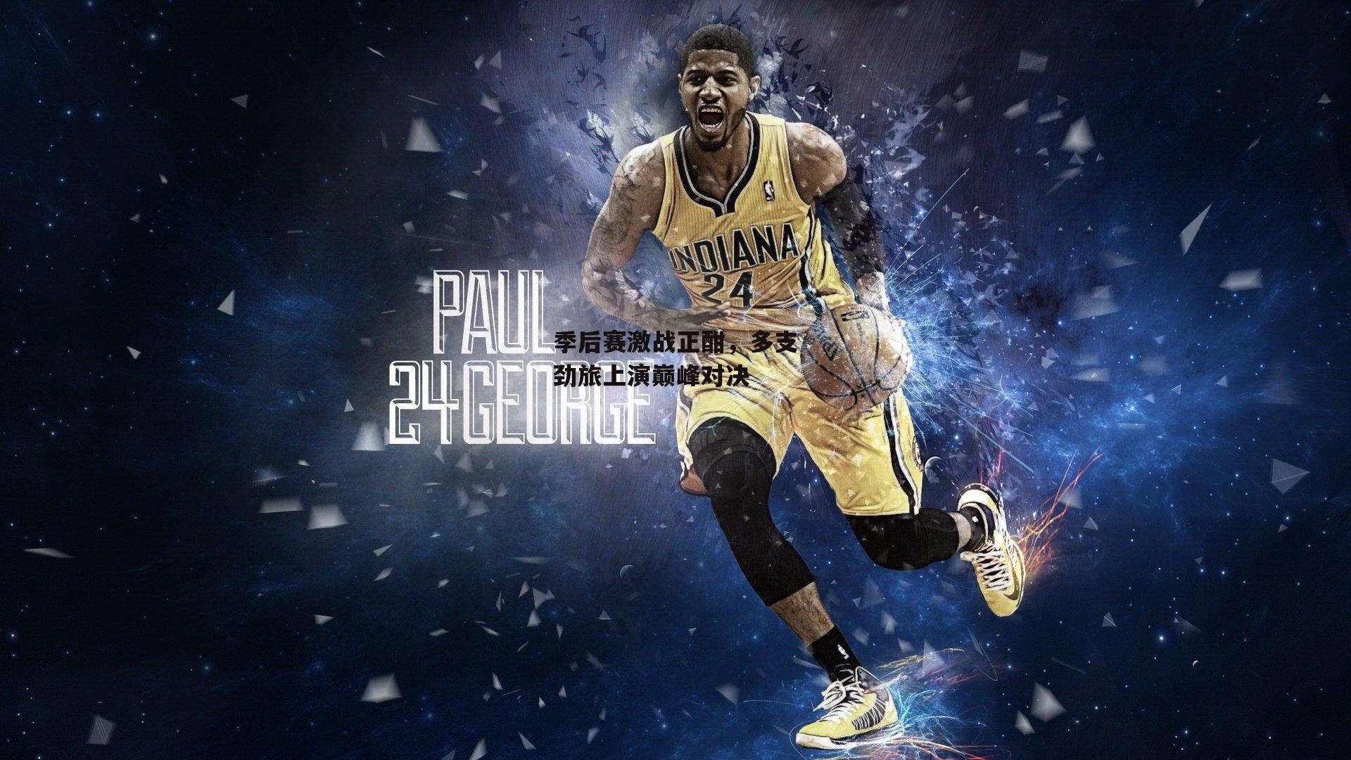 季后赛激战正酣，多支劲旅上演巅峰对决