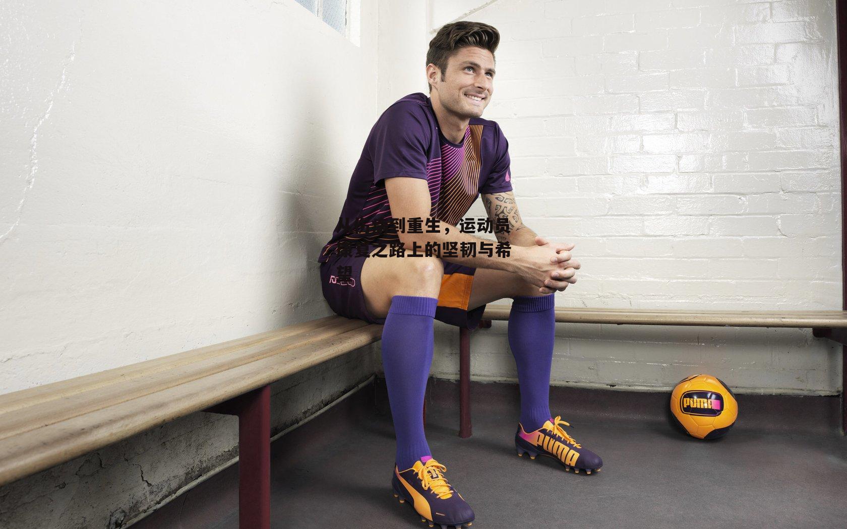 从伤病到重生,运动员康复之路上的坚韧与希望