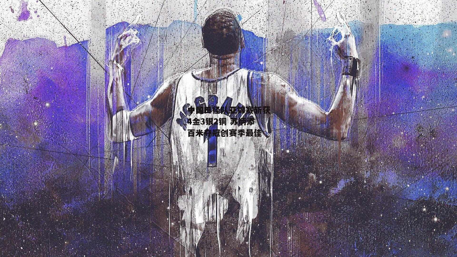 中国田径队亚锦赛斩获4金3银2铜 苏炳添百米夺冠创赛季最佳