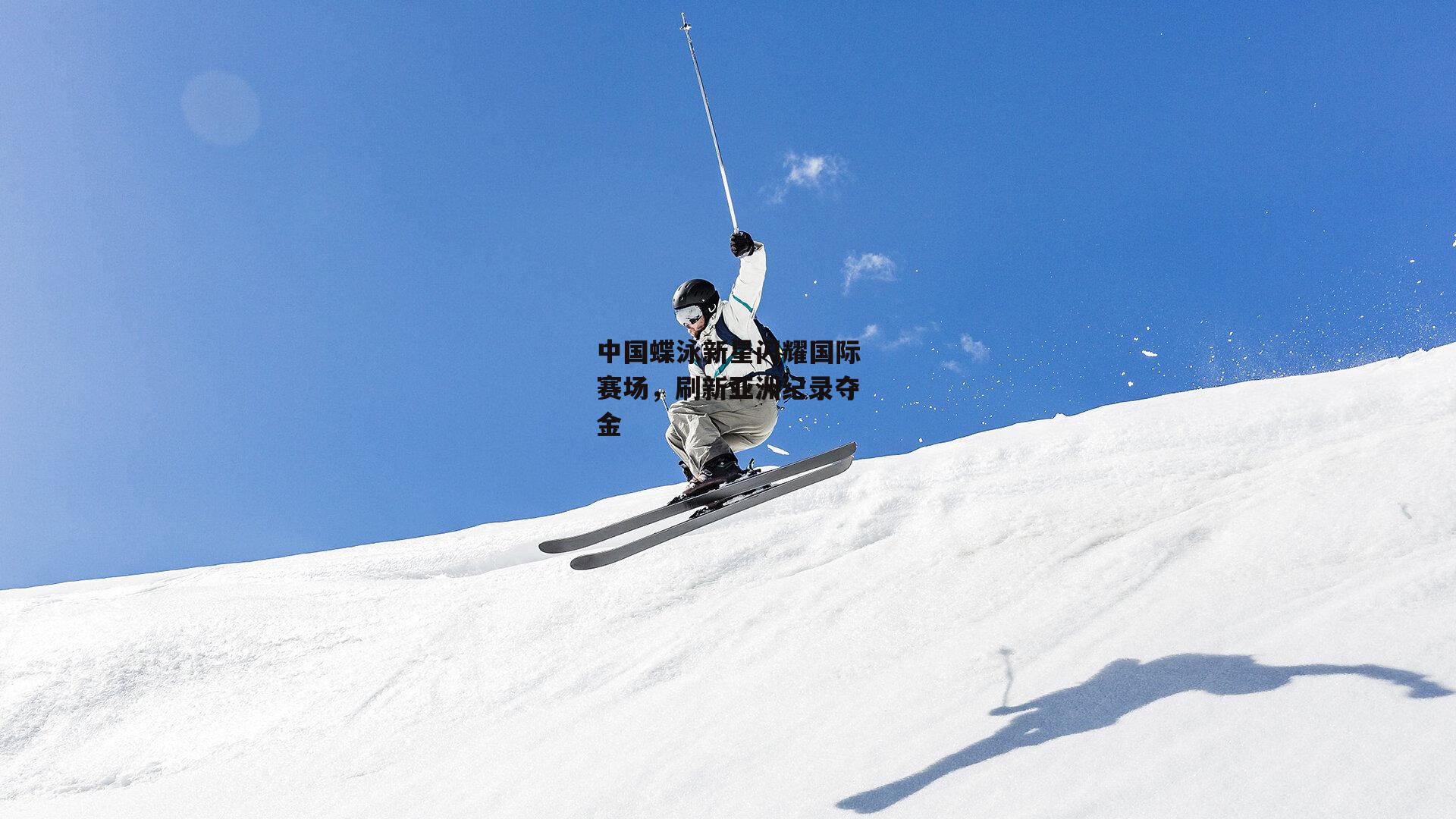 中国蝶泳新星闪耀国际赛场,刷新亚洲纪录夺金