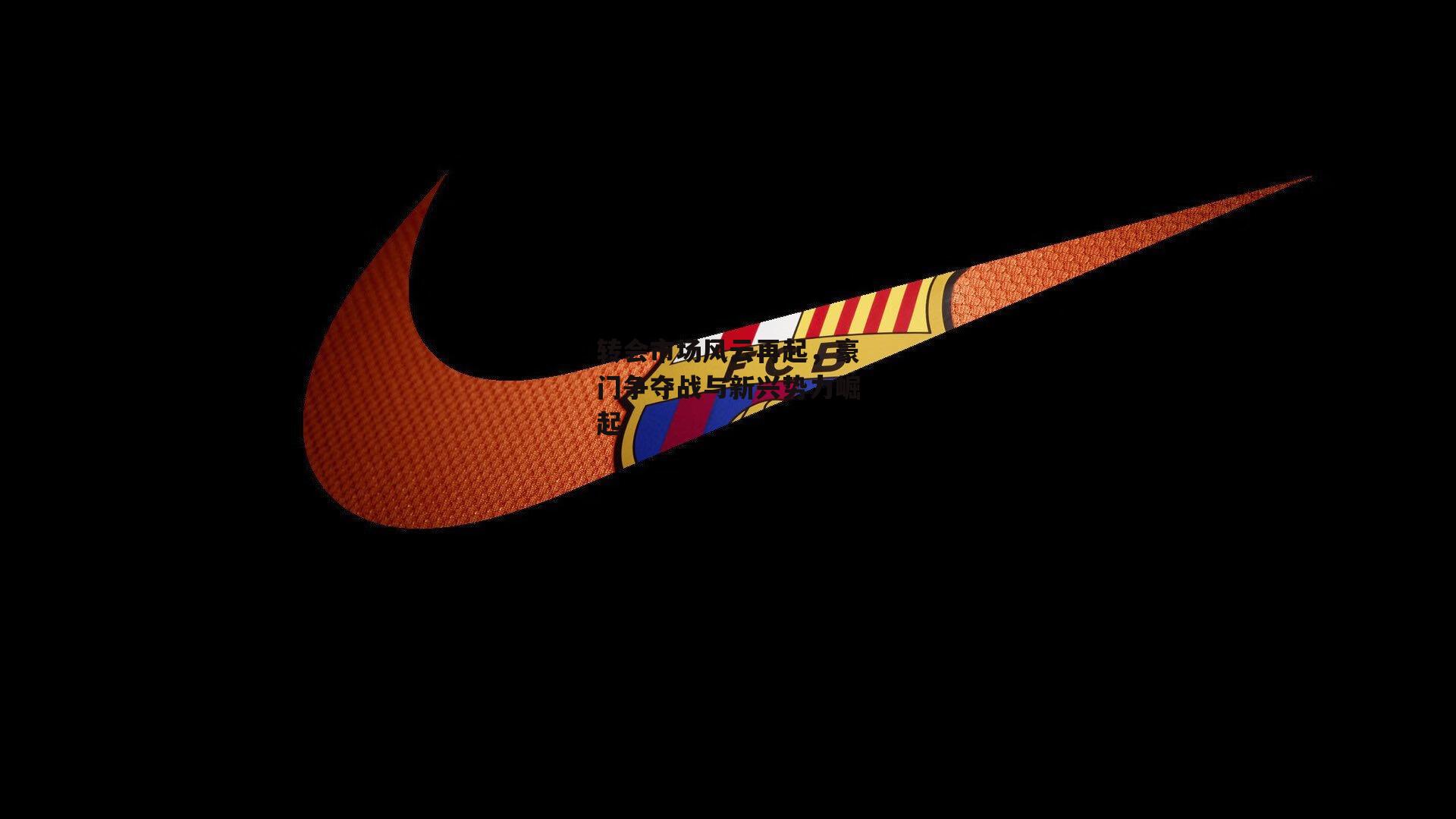 转会市场风云再起，豪门争夺战与新兴势力崛起