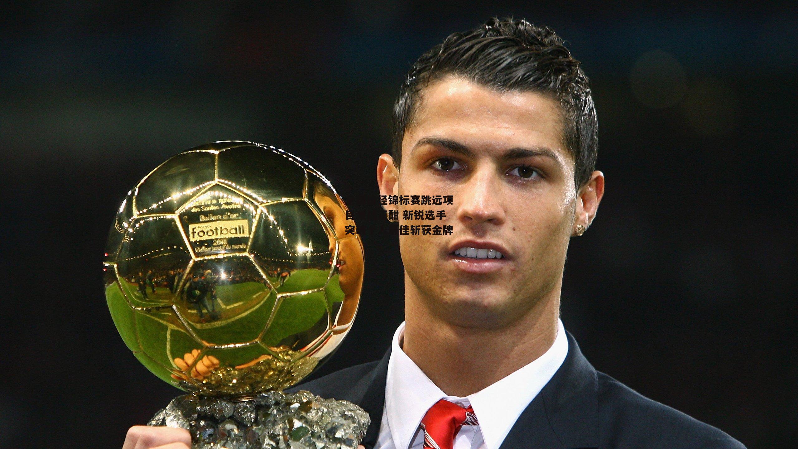 全国田径锦标赛跳远项目激战正酣 新锐选手突破个人最佳斩获金牌