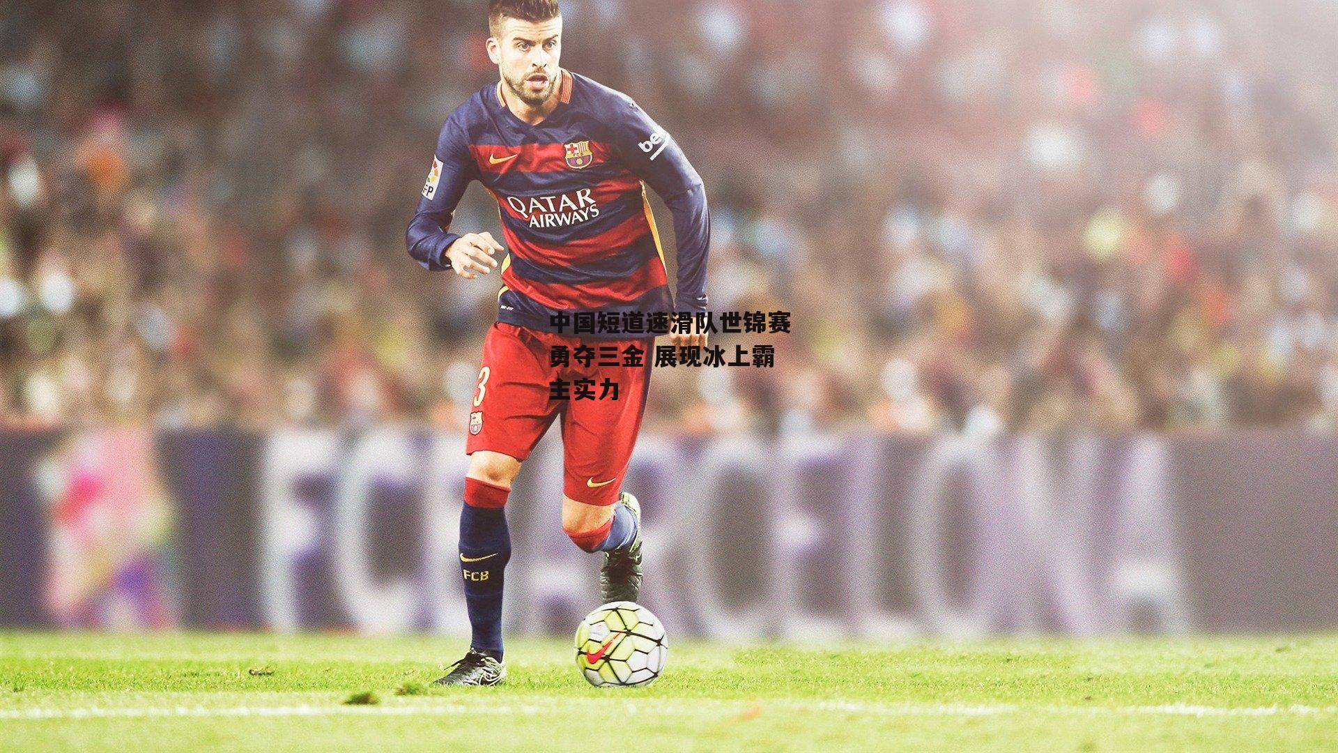 中国短道速滑队世锦赛勇夺三金 展现冰上霸主实力